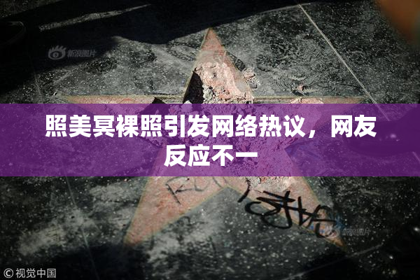 照美冥裸照引发网络热议，网友反应不一