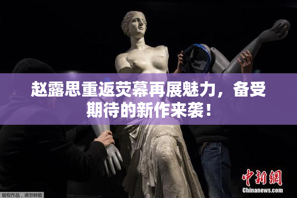 赵露思重返荧幕再展魅力，备受期待的新作来袭！