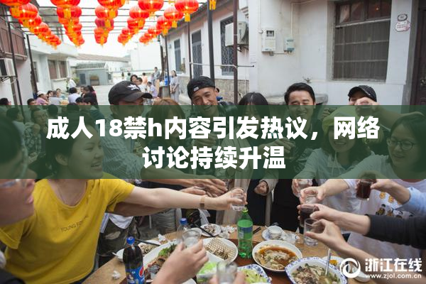 成人18禁h内容引发热议，网络讨论持续升温