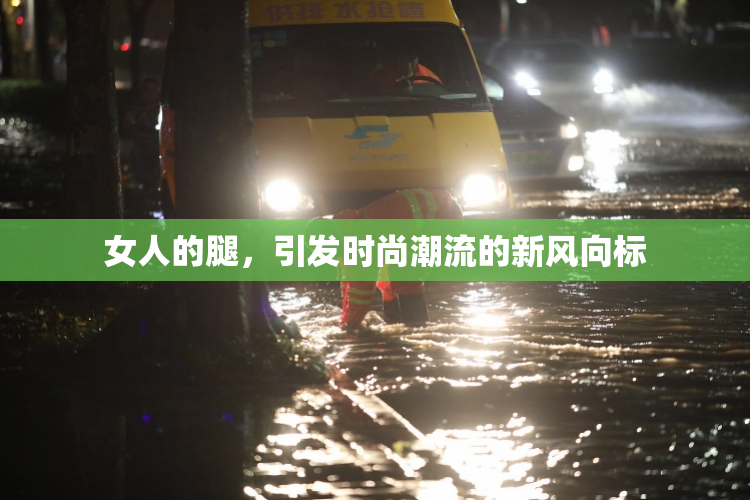 女人的腿，引发时尚潮流的新风向标
