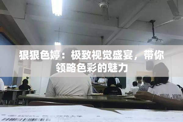 狠狠色婷：极致视觉盛宴，带你领略色彩的魅力