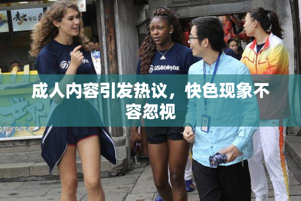 成人内容引发热议，快色现象不容忽视