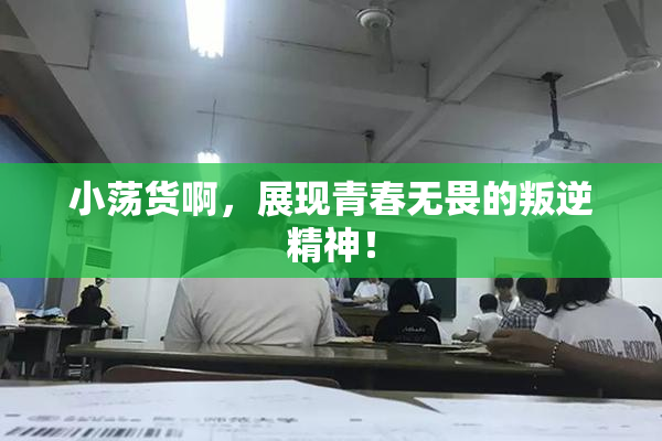 小荡货啊，展现青春无畏的叛逆精神！