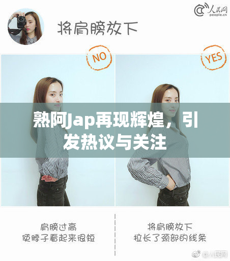 熟阿Jap再现辉煌，引发热议与关注