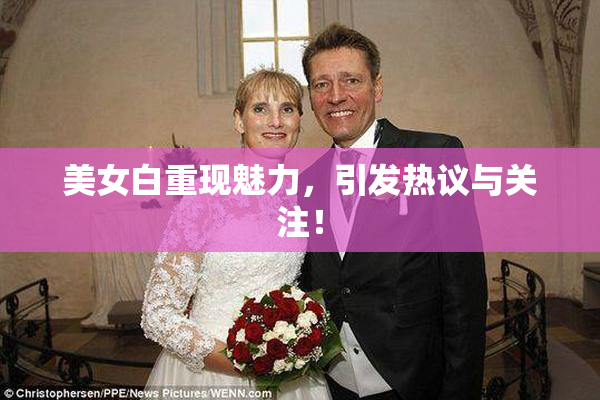 美女白重现魅力，引发热议与关注！