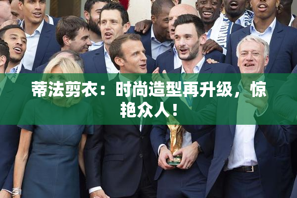 蒂法剪衣：时尚造型再升级，惊艳众人！