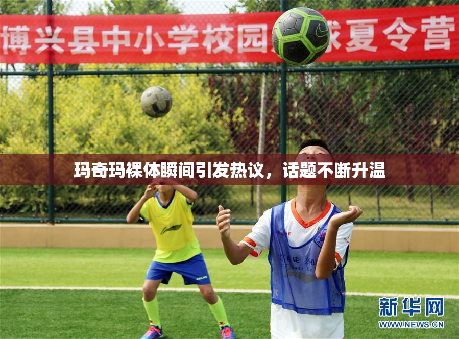 玛奇玛裸体瞬间引发热议，话题不断升温