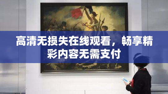 高清无损失在线观看，畅享精彩内容无需支付