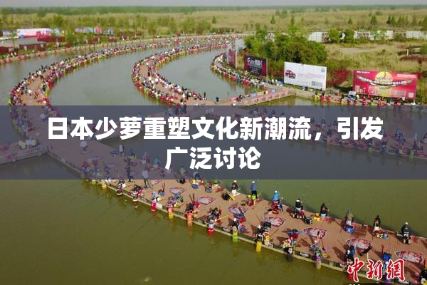 日本少萝重塑文化新潮流，引发广泛讨论
