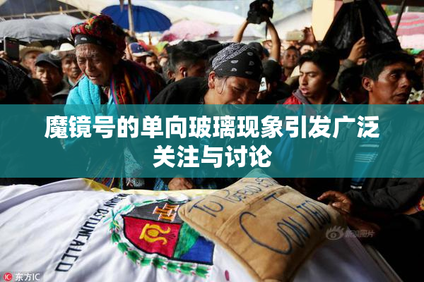 魔镜号的单向玻璃现象引发广泛关注与讨论