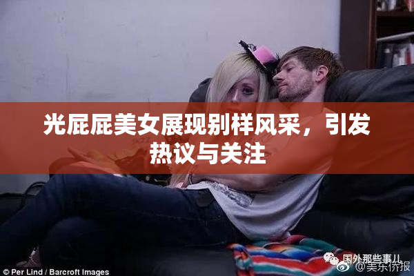 光屁屁美女展现别样风采，引发热议与关注