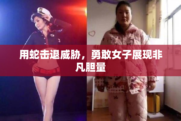 用蛇击退威胁，勇敢女子展现非凡胆量