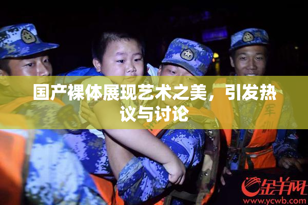 国产裸体展现艺术之美，引发热议与讨论