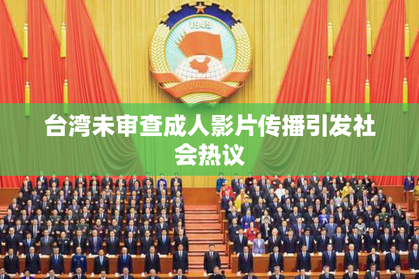 台湾未审查成人影片传播引发社会热议