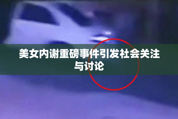 美女内谢重磅事件引发社会关注与讨论