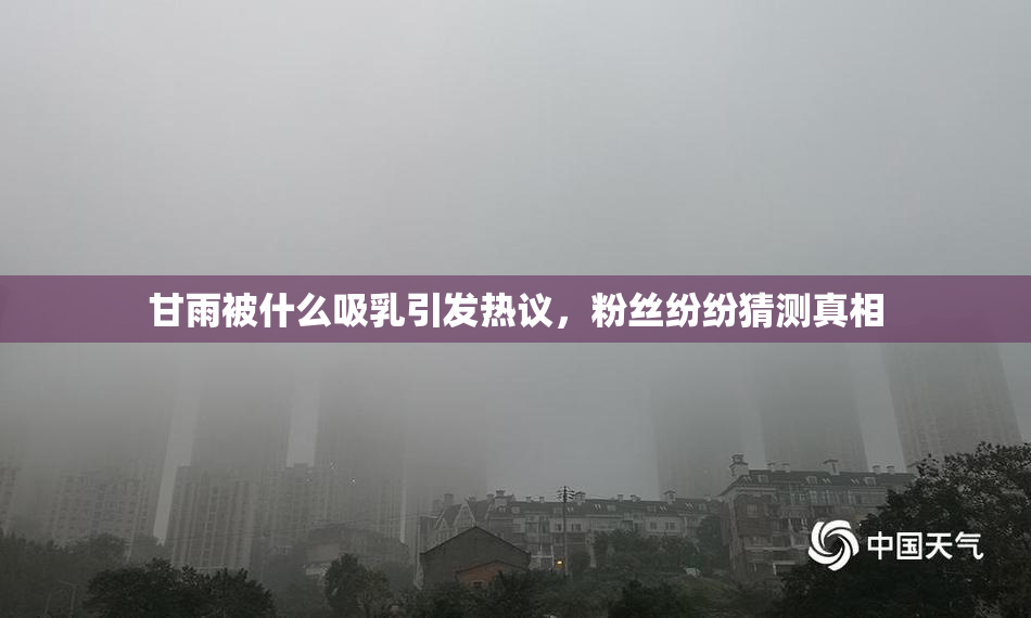 甘雨被什么吸乳引发热议，粉丝纷纷猜测真相