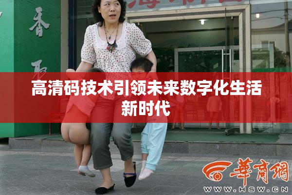 高清码技术引领未来数字化生活新时代