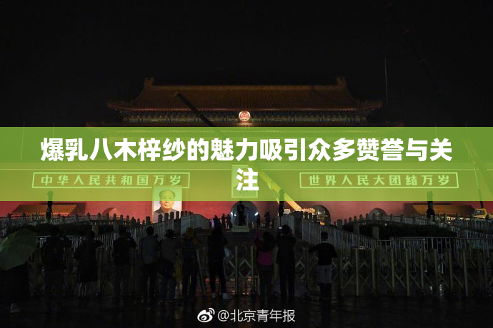 爆乳八木梓纱的魅力吸引众多赞誉与关注
