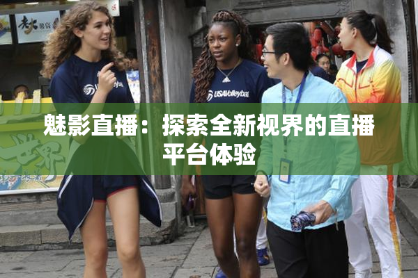魅影直播：探索全新视界的直播平台体验