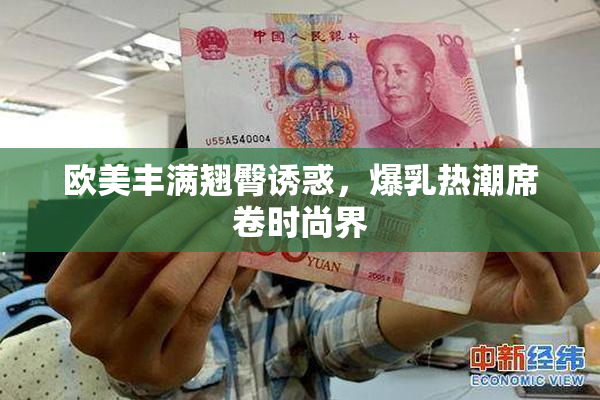 欧美丰满翘臀诱惑，爆乳热潮席卷时尚界