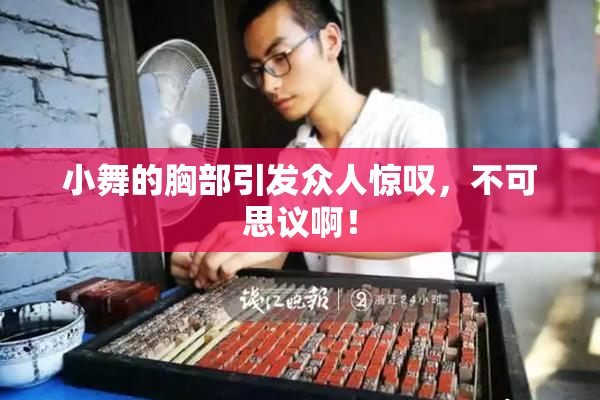 小舞的胸部引发众人惊叹，不可思议啊！