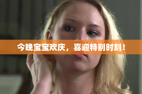 今晚宝宝欢庆，喜迎特别时刻！