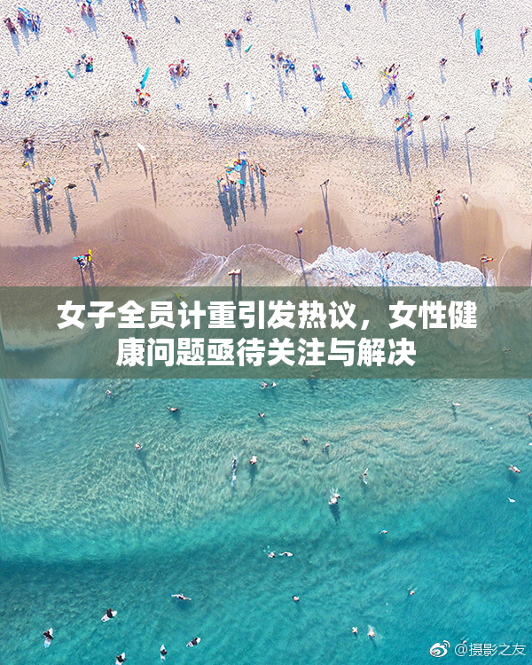 女子全员计重引发热议，女性健康问题亟待关注与解决