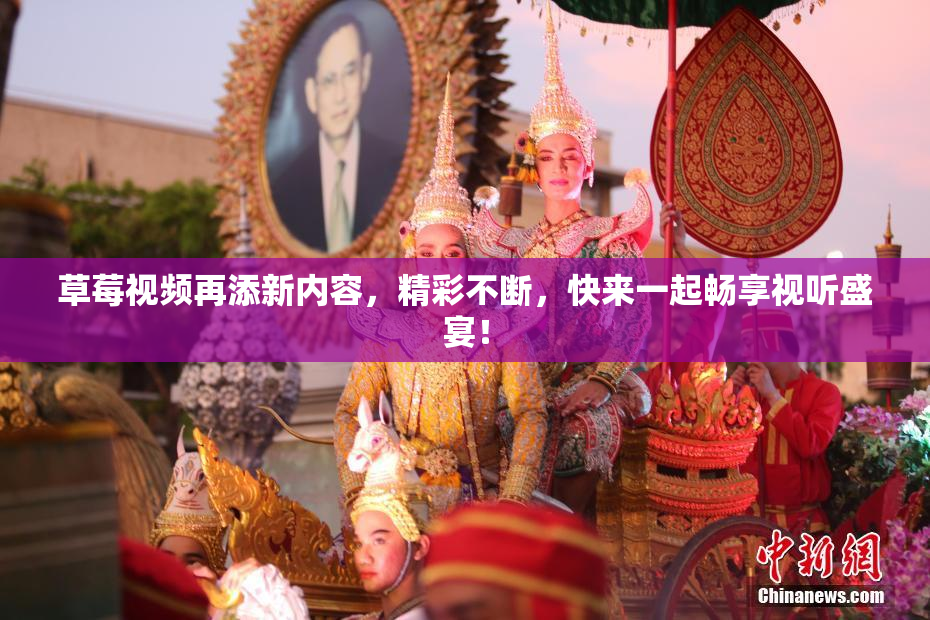 草莓视频再添新内容，精彩不断，快来一起畅享视听盛宴！