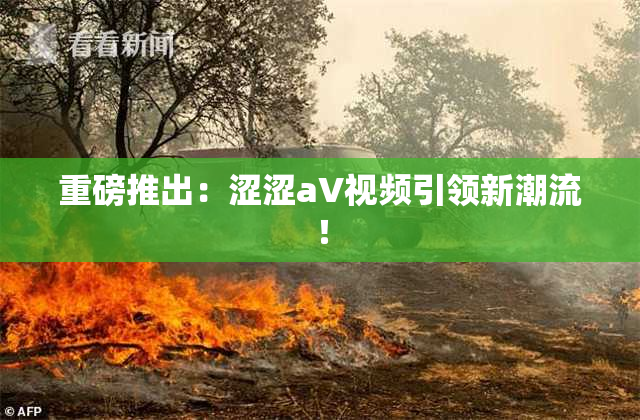 重磅推出：涩涩aV视频引领新潮流！