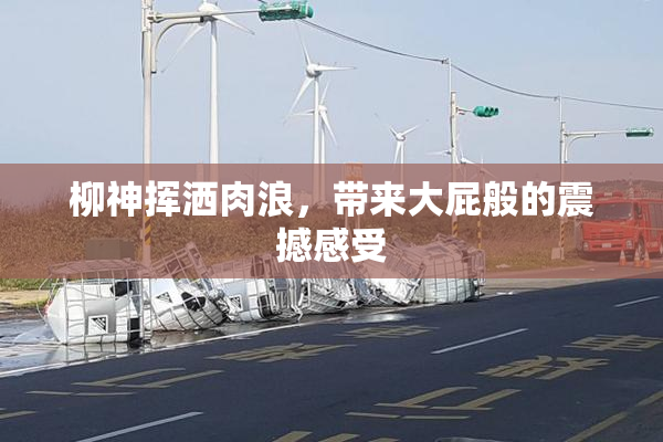 柳神挥洒肉浪，带来大屁般的震撼感受
