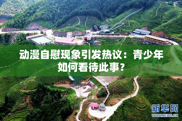 动漫自慰现象引发热议：青少年如何看待此事？