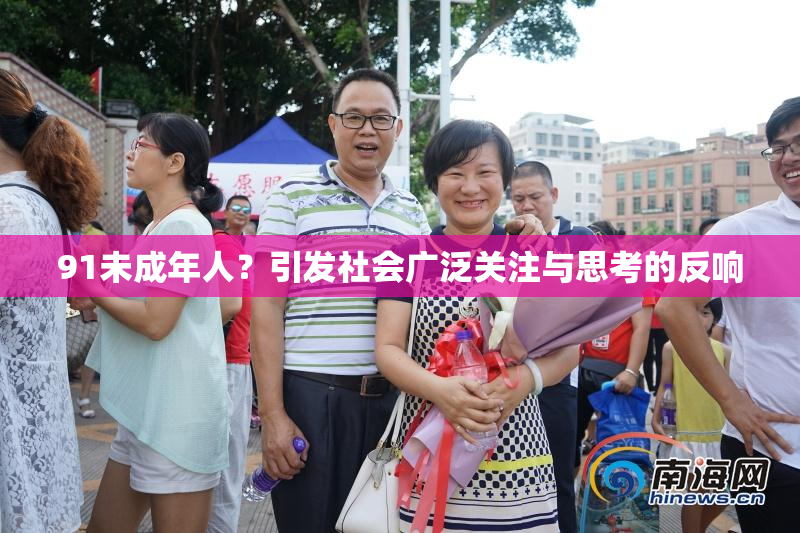 91未成年人？引发社会广泛关注与思考的反响