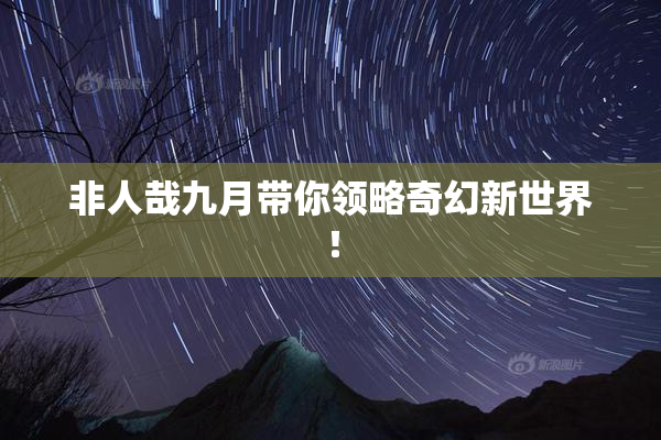 非人哉九月带你领略奇幻新世界！