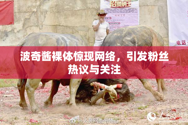 波奇酱裸体惊现网络，引发粉丝热议与关注
