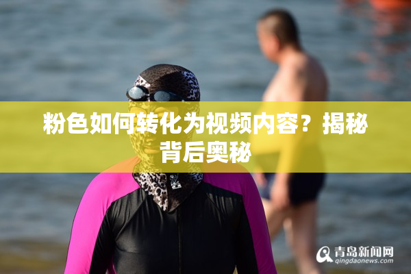 粉色如何转化为视频内容？揭秘背后奥秘