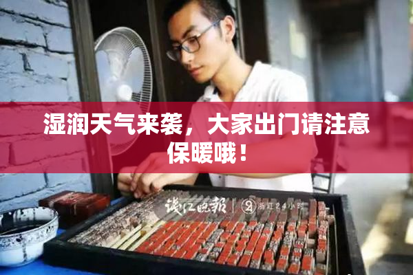 湿润天气来袭，大家出门请注意保暖哦！