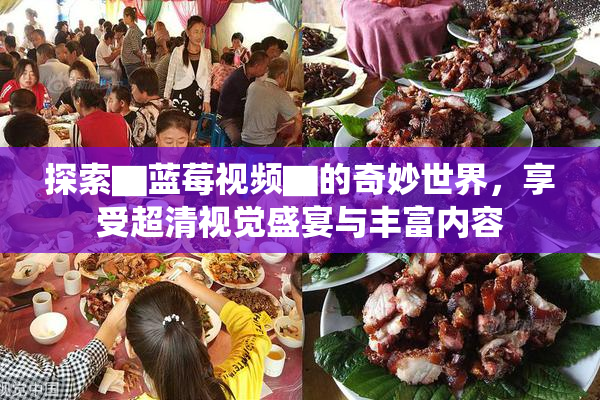 探索▇蓝莓视频▇的奇妙世界，享受超清视觉盛宴与丰富内容