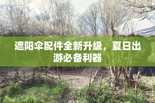 遮阳伞配件全新升级，夏日出游必备利器