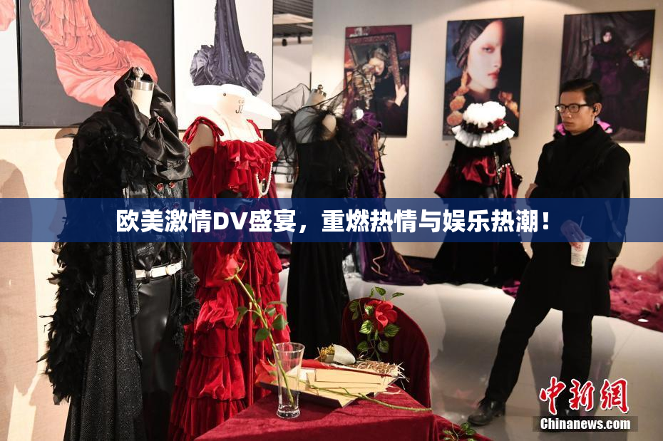 欧美激情DV盛宴，重燃热情与娱乐热潮！