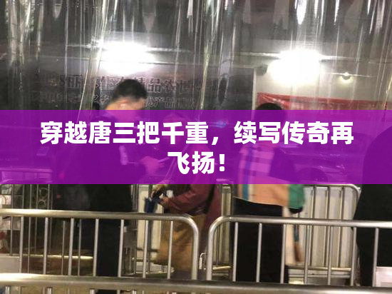 穿越唐三把千重，续写传奇再飞扬！