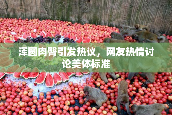 浑圆肉臀引发热议，网友热情讨论美体标准