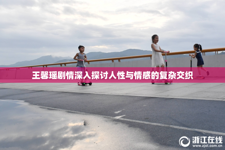 王馨瑶剧情深入探讨人性与情感的复杂交织