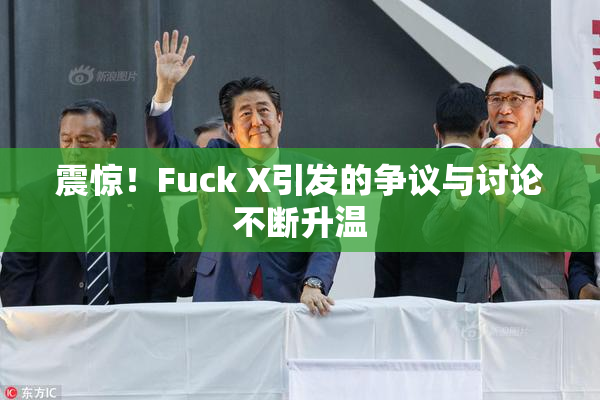 震惊！Fuck X引发的争议与讨论不断升温