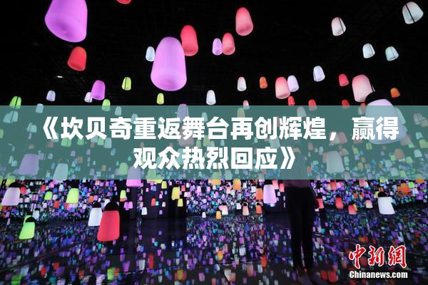 《坎贝奇重返舞台再创辉煌，赢得观众热烈回应》