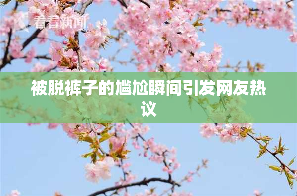 被脱裤子的尴尬瞬间引发网友热议