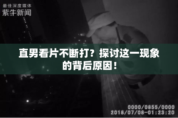 直男看片不断打？探讨这一现象的背后原因！