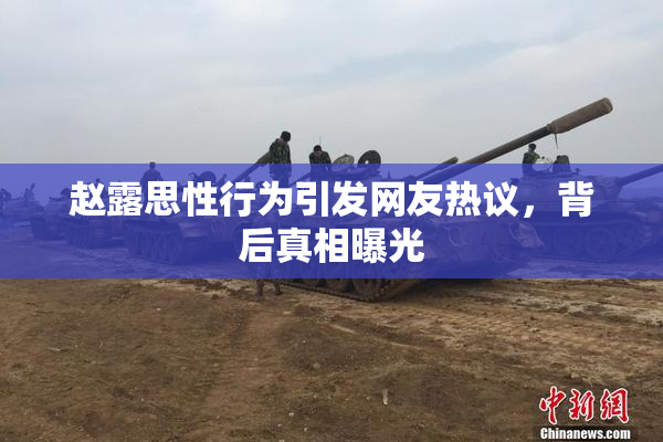 赵露思性行为引发网友热议，背后真相曝光