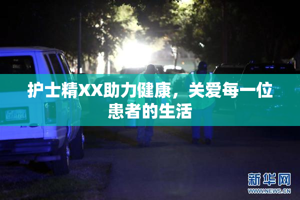 护士精XX助力健康，关爱每一位患者的生活