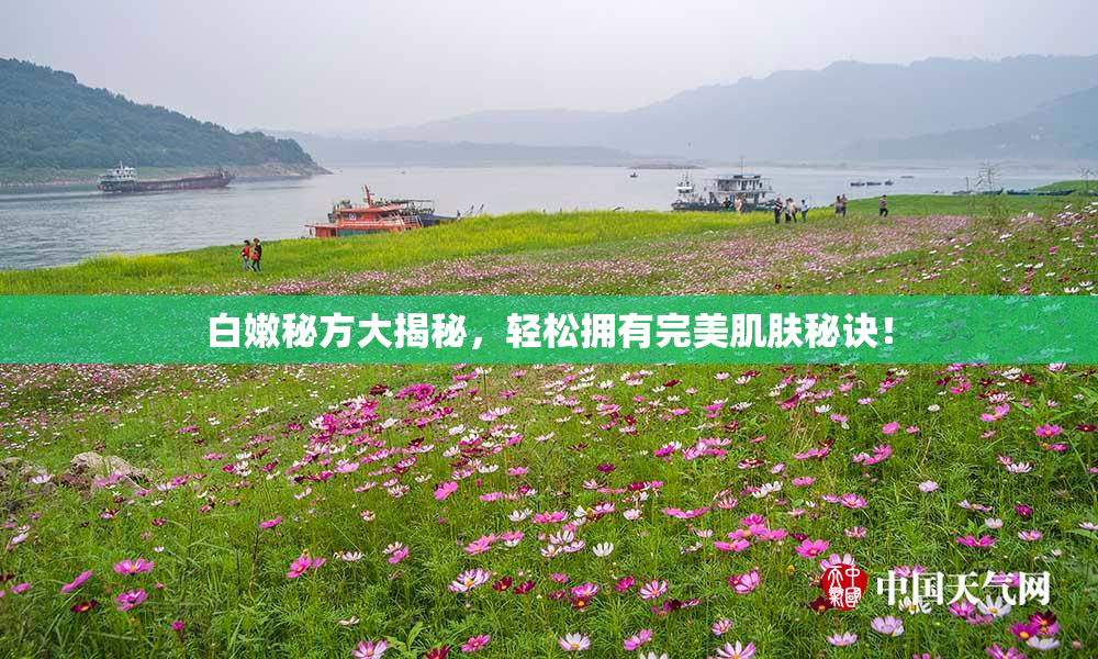 白嫩秘方大揭秘，轻松拥有完美肌肤秘诀！