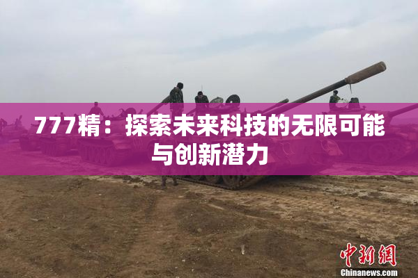 777精：探索未来科技的无限可能与创新潜力